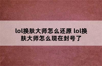 lol换肤大师怎么还原 lol换肤大师怎么现在封号了